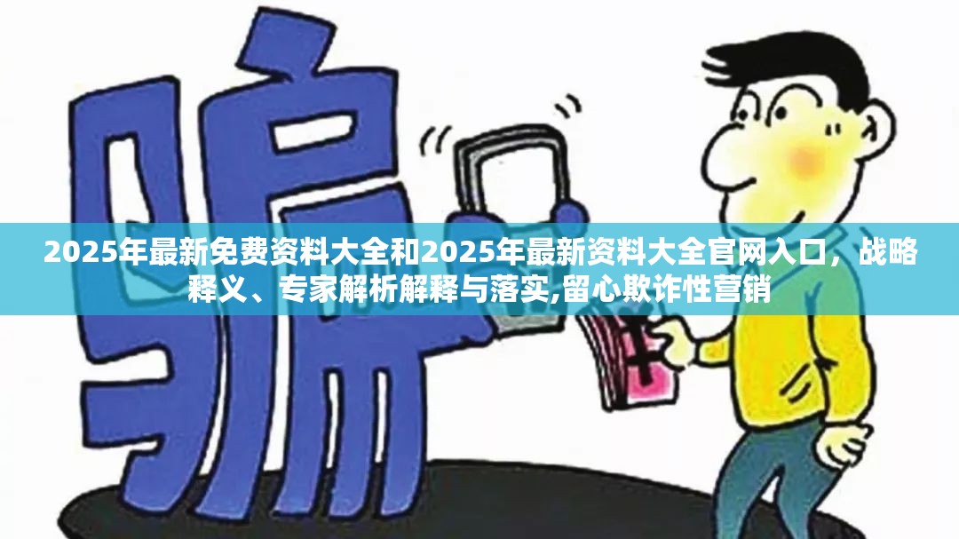 2025年最新免费资料大全和2025年最新资料大全官网入口，战略释义、专家解析解释与落实,留心欺诈性营销