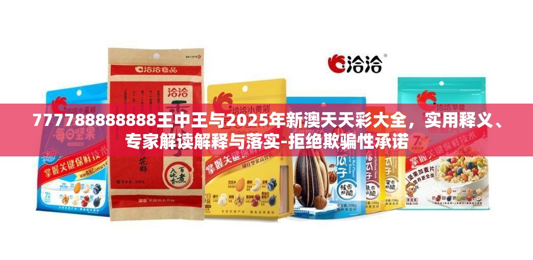 777788888888王中王与2025年新澳天天彩大全，实用释义、专家解读解释与落实-拒绝欺骗性承诺