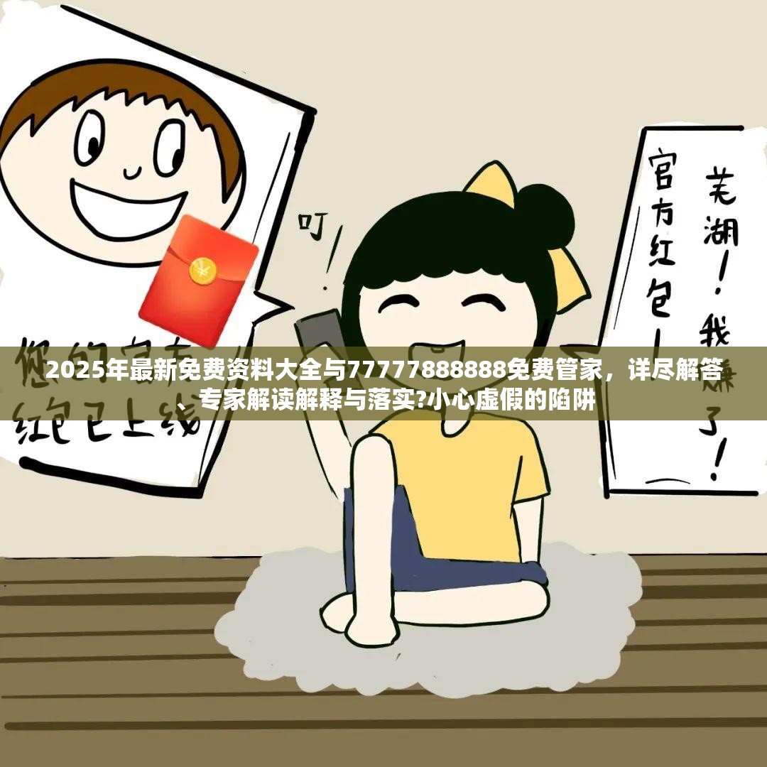 2025年最新免费资料大全与77777888888免费管家，详尽解答、专家解读解释与落实?小心虚假的陷阱