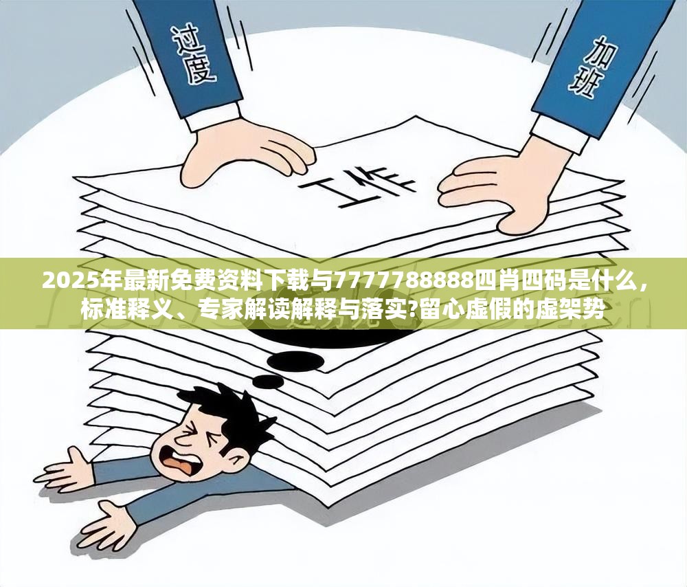 2025年最新免费资料下载与7777788888四肖四码是什么，标准释义、专家解读解释与落实?留心虚假的虚架势