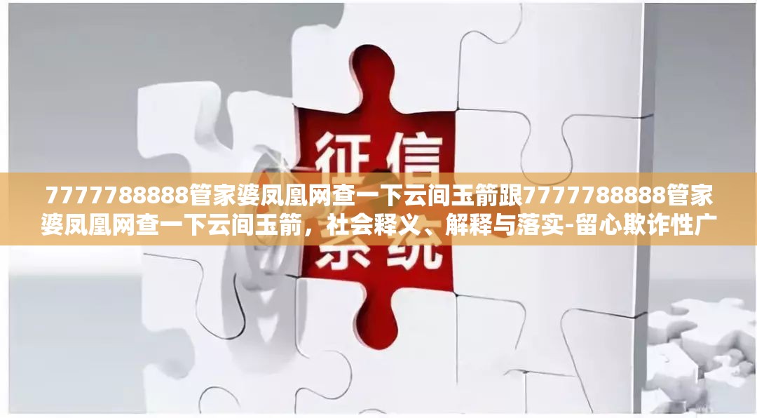 7777788888管家婆凤凰网查一下云间玉箭跟7777788888管家婆凤凰网查一下云间玉箭，社会释义、解释与落实-留心欺诈性广告