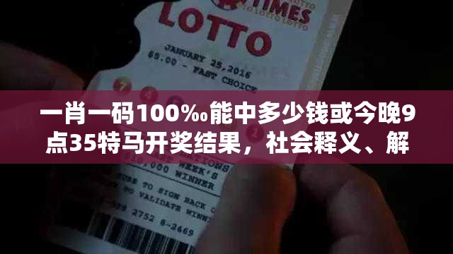 一肖一码100‰能中多少钱或今晚9点35特马开奖结果，社会释义、解释与落实-留心欺诈性广告