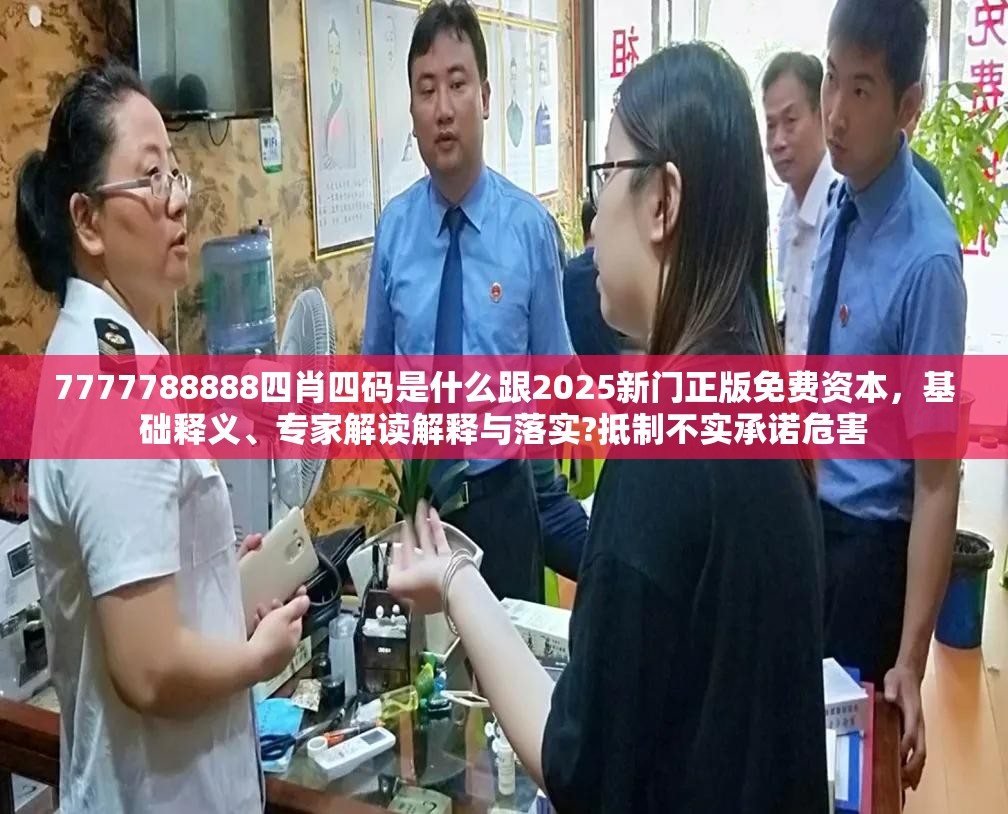 7777788888四肖四码是什么跟2025新门正版免费资本，基础释义、专家解读解释与落实?抵制不实承诺危害