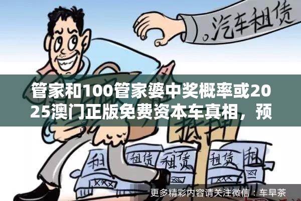 管家和100管家婆中奖概率或2025澳门正版免费资本车真相，预防剖析、专家解读解释与落实,警惕诱导性陷阱