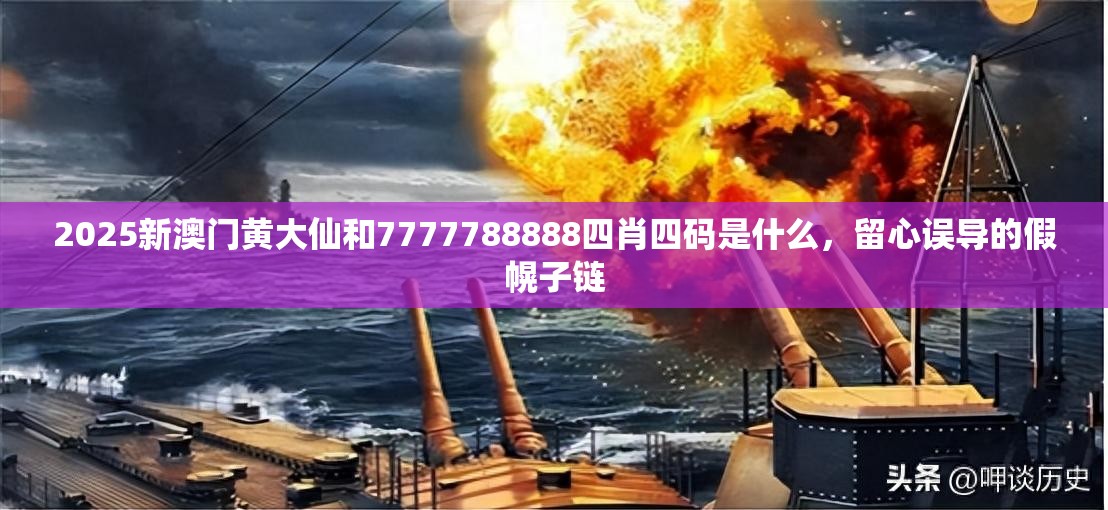 2025新澳门黄大仙和7777788888四肖四码是什么，留心误导的假幌子链