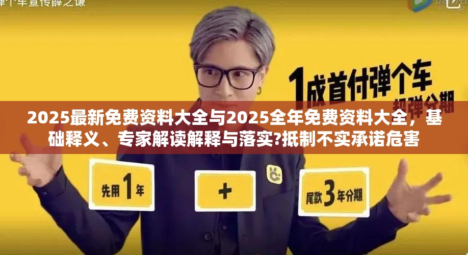 2025最新免费资料大全与2025全年免费资料大全，基础释义、专家解读解释与落实?抵制不实承诺危害