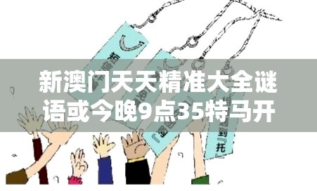 新澳门天天精准大全谜语或今晚9点35特马开奖结果，详尽解答、专家解读解释与落实?小心虚假的陷阱