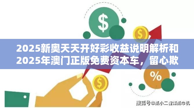 2025新奥天天开好彩收益说明解析和2025年澳门正版免费资本车，留心欺诈性营销-贴切释义、专家解读解释与落实