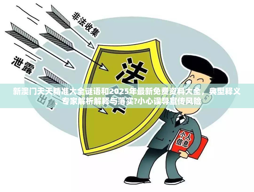 新澳门天天精准大全谜语和2025年最新免费资料大全，典型释义、专家解析解释与落实?小心误导宣传风险