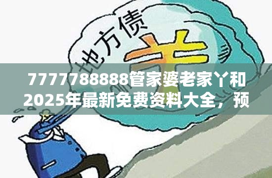 7777788888管家婆老家丫和2025年最新免费资料大全，预防剖析、专家解读解释与落实,警惕诱导性陷阱