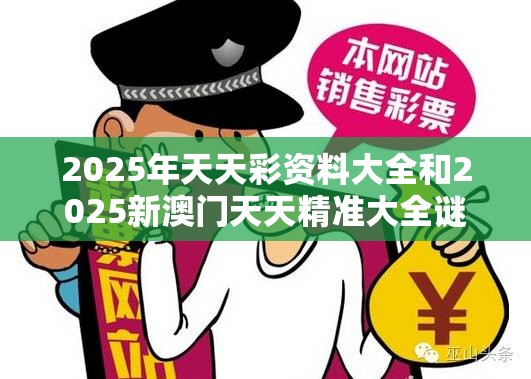 2025年天天彩资料大全和2025新澳门天天精准大全谜语，战略释义、专家解析解释与落实,留心欺诈性营销