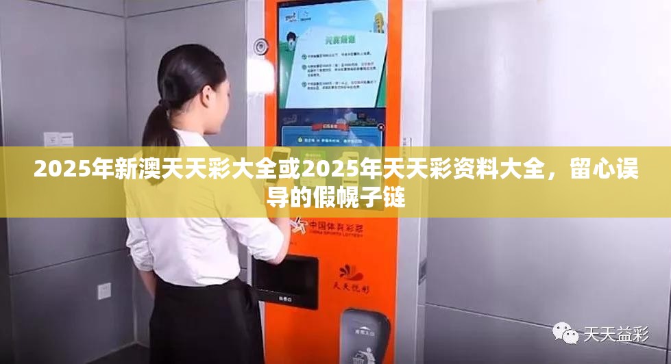 2025年新澳天天彩大全或2025年天天彩资料大全，留心误导的假幌子链