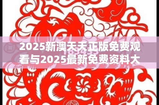 2025新澳天天正版免费观看与2025最新免费资料大全，社会释义、解释与落实-留心欺诈性广告