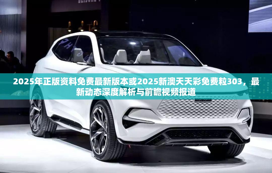 2025年正版资料免费最新版本或2025新澳天天彩免费粒303，最新动态深度解析与前瞻视频报道
