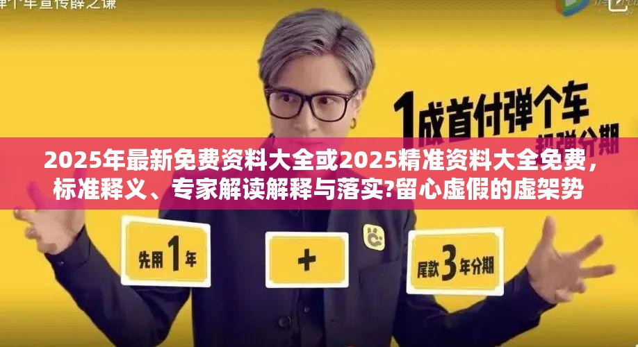 2025年最新免费资料大全或2025精准资料大全免费，标准释义、专家解读解释与落实?留心虚假的虚架势